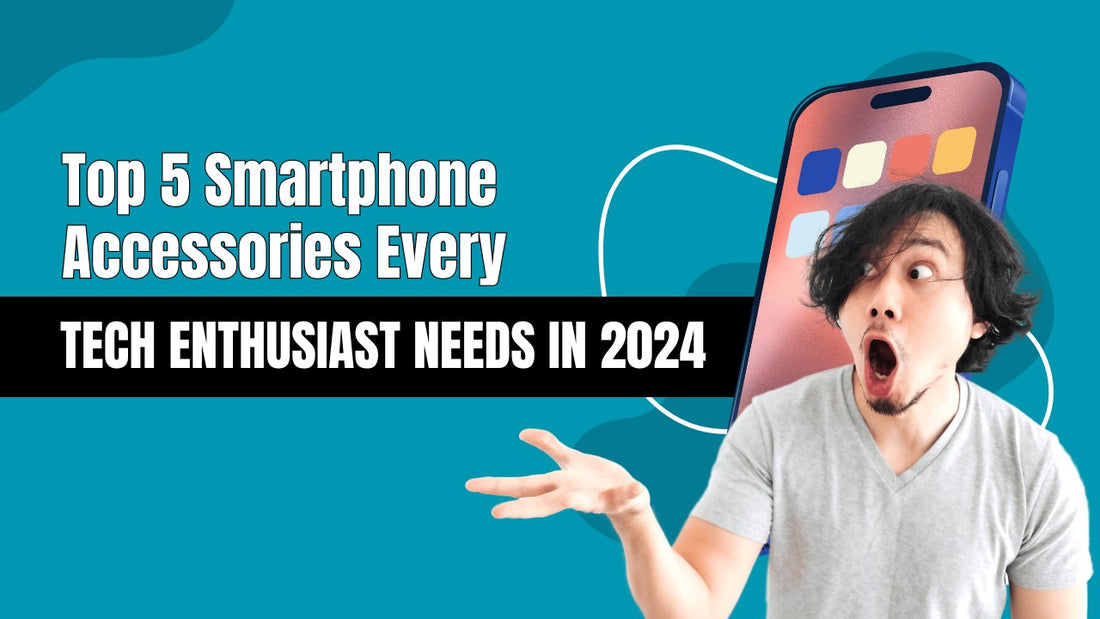 Top 5 Smartphone Accessories Every Tech Enthusiast Needs in 2024