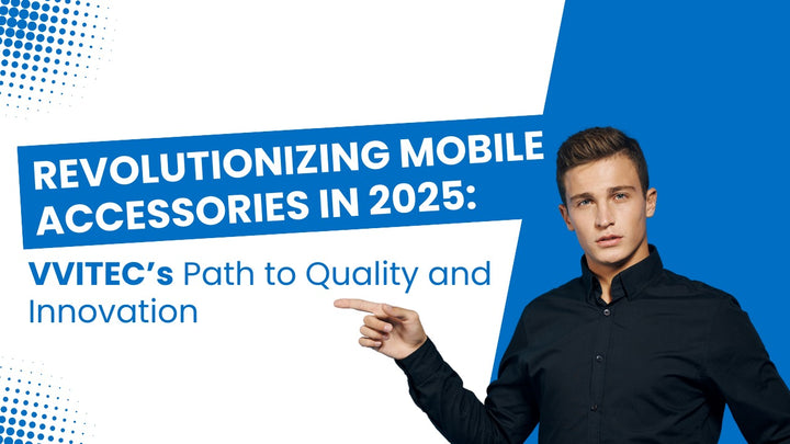 Revolutionizing Mobile Accessories in 2025: VVITEC’s Path to Quality and Innovation
