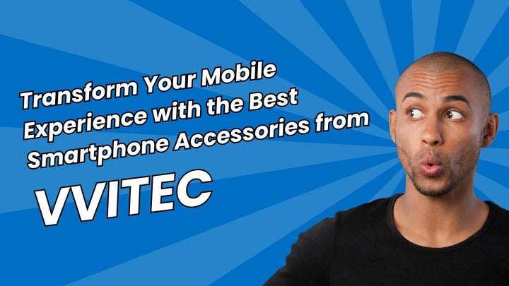 Transform Your Mobile Experience with the Best Smartphone Accessories from VVITEC